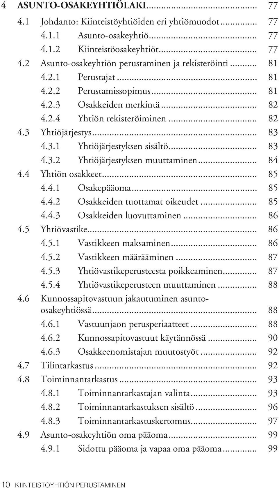 .. 84 4.4 Yhtiön osakkeet... 85 4.4.1 Osakepääoma... 85 4.4.2 Osakkeiden tuottamat oikeudet... 85 4.4.3 Osakkeiden luovuttaminen... 86 4.5 Yhtiövastike... 86 4.5.1 Vastikkeen maksaminen... 86 4.5.2 Vastikkeen määrääminen.