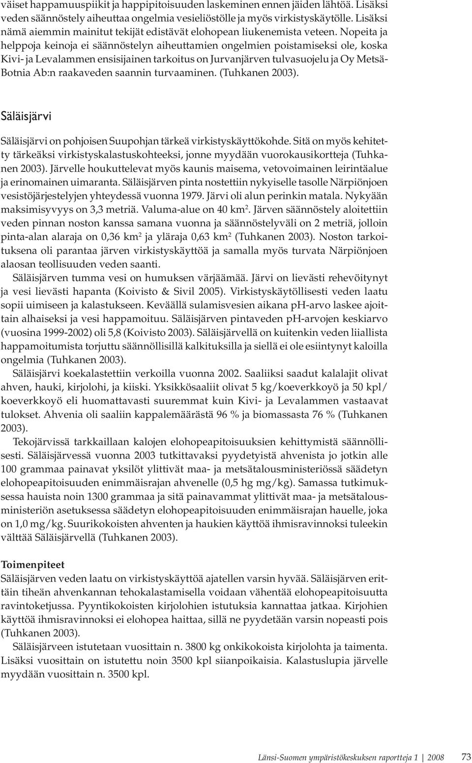 Nopeita ja helppoja keinoja ei säännöstelyn aiheuttamien ongelmien poistamiseksi ole, koska Kivi- ja Levalammen ensisijainen tarkoitus on Jurvanjärven tulvasuojelu ja Oy Metsä- Botnia Ab:n raakaveden