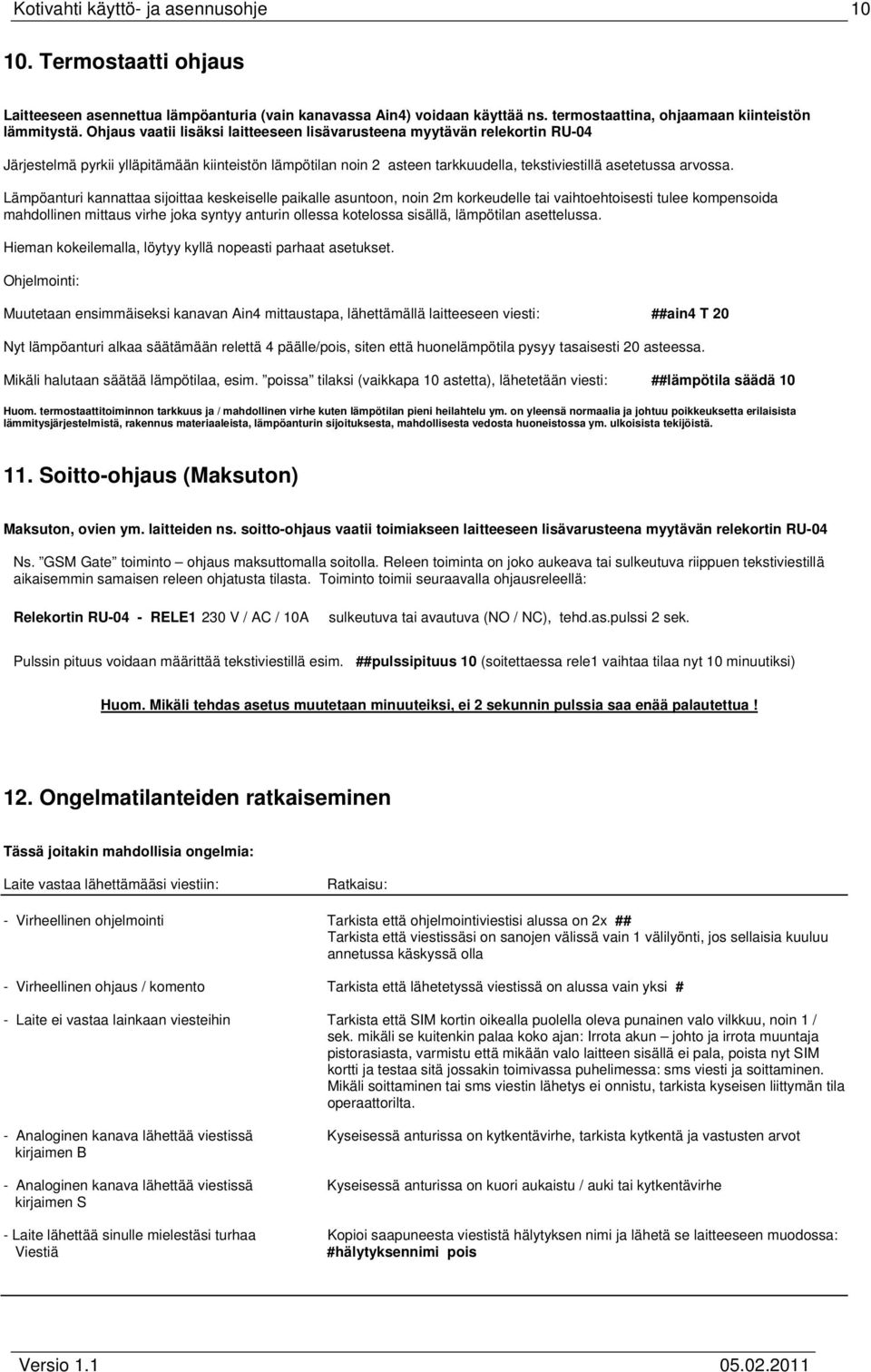 Lämpöanturi kannattaa sijoittaa keskeiselle paikalle asuntoon, noin 2m korkeudelle tai vaihtoehtoisesti tulee kompensoida mahdollinen mittaus virhe joka syntyy anturin ollessa kotelossa sisällä,