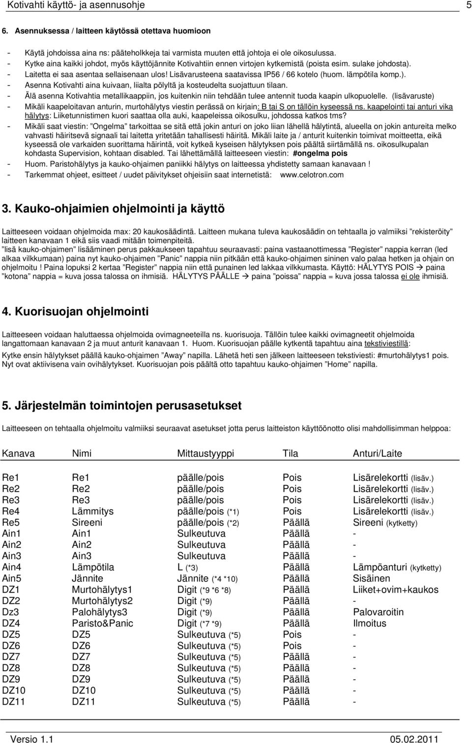 Lisävarusteena saatavissa IP56 / 66 kotelo (huom. lämpötila komp.). - Asenna Kotivahti aina kuivaan, liialta pölyltä ja kosteudelta suojattuun tilaan.