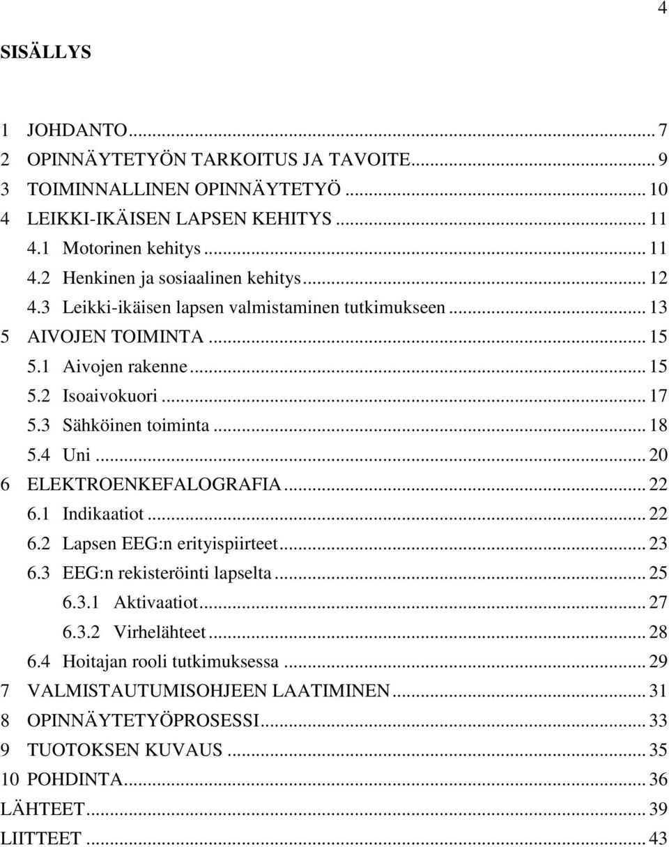 .. 20 6 ELEKTROENKEFALOGRAFIA... 22 6.1 Indikaatiot... 22 6.2 Lapsen EEG:n erityispiirteet... 23 6.3 EEG:n rekisteröinti lapselta... 25 6.3.1 Aktivaatiot... 27 6.3.2 Virhelähteet... 28 6.