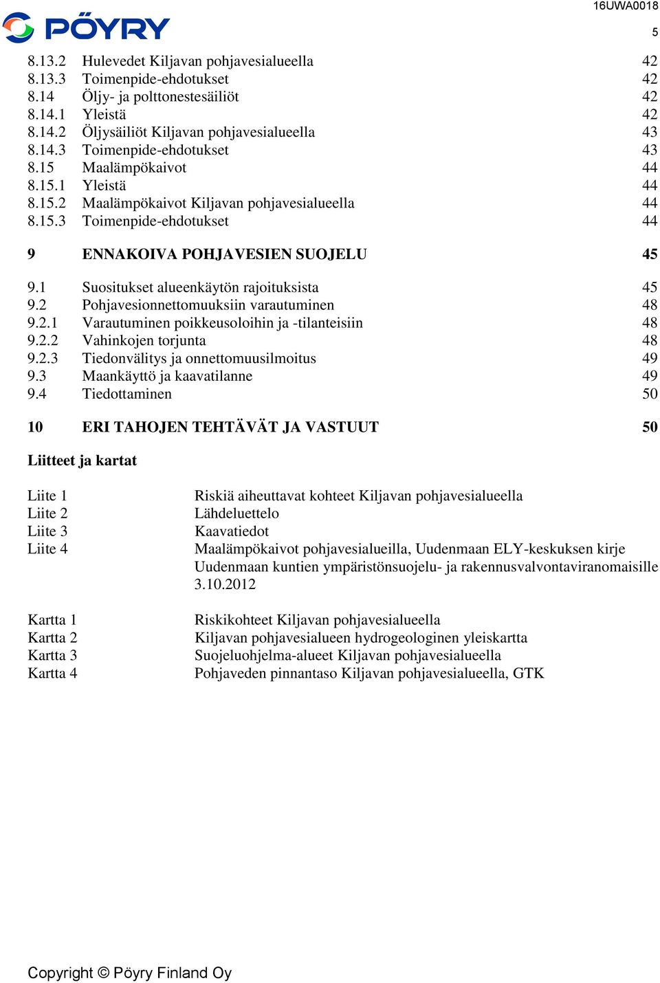 1 Suositukset alueenkäytön rajoituksista 45 9.2 Pohjavesionnettomuuksiin varautuminen 48 9.2.1 Varautuminen poikkeusoloihin ja -tilanteisiin 48 9.2.2 Vahinkojen torjunta 48 9.2.3 Tiedonvälitys ja onnettomuusilmoitus 49 9.