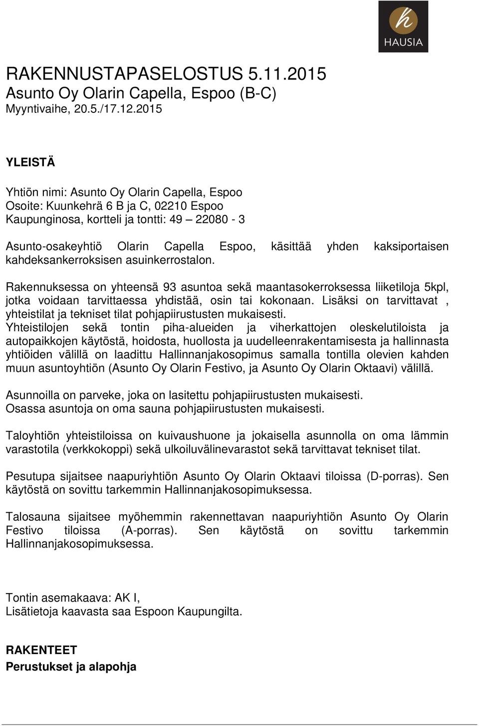 kaksiportaisen kahdeksankerroksisen asuinkerrostalon. Rakennuksessa on yhteensä 93 asuntoa sekä maantasokerroksessa liiketiloja 5kpl, jotka voidaan tarvittaessa yhdistää, osin tai kokonaan.