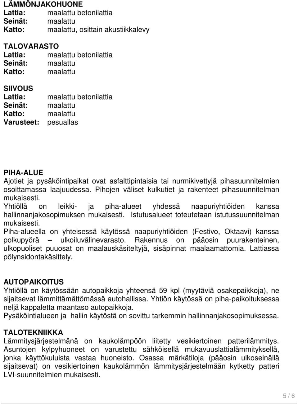 Yhtiöllä on leikki- ja piha-alueet yhdessä naapuriyhtiöiden kanssa hallinnanjakosopimuksen mukaisesti. Istutusalueet toteutetaan istutussuunnitelman mukaisesti.