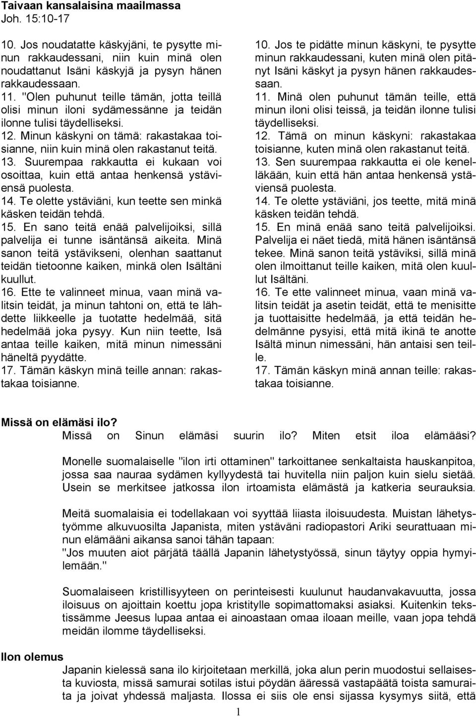 13. Suurempaa rakkautta ei kukaan voi osoittaa, kuin että antaa henkensä ystäviensä puolesta. 14. Te olette ystäviäni, kun teette sen minkä käsken teidän tehdä. 15.