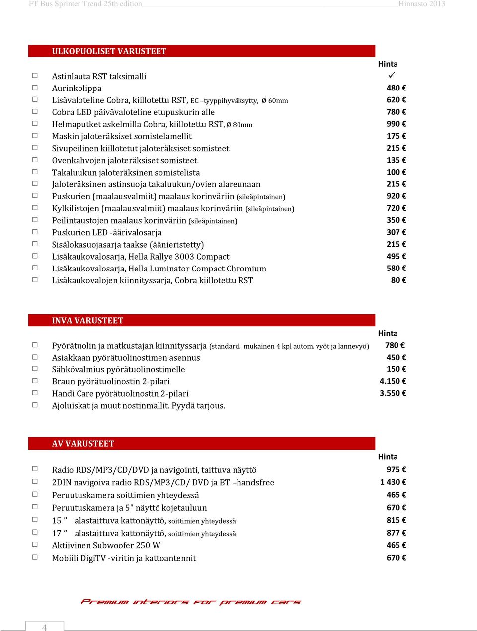 jaloteräksinen somistelista 100 Jaloteräksinen astinsuoja takaluukun/ovien alareunaan 215 Puskurien (maalausvalmiit) maalaus korinväriin (sileäpintainen) 920 Kylkilistojen (maalausvalmiit) maalaus