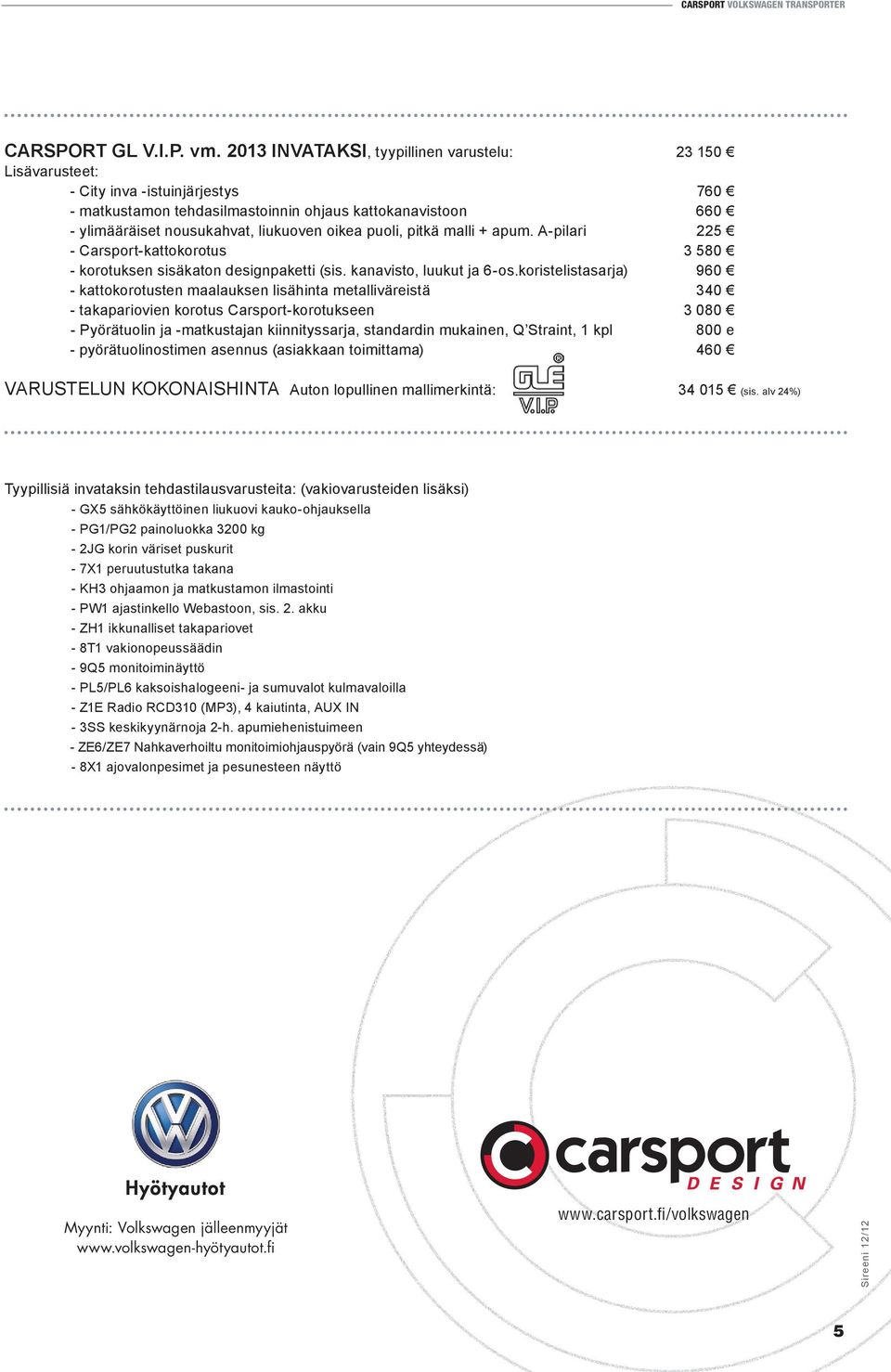 puoli, pitkä malli + apum. A-pilari 225 - Carsport-kattokorotus 3 580 - korotuksen sisäkaton designpaketti (sis. kanavisto, luukut ja 6-os.