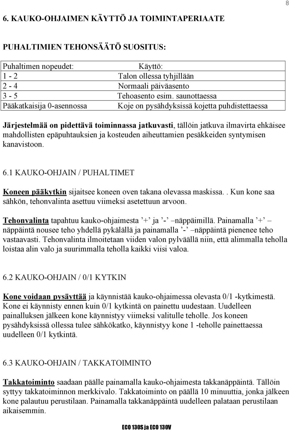 ja kosteuden aiheuttamien pesäkkeiden syntymisen kanavistoon. 6.1 KAUKO-OHJAIN / PUHALTIMET Koneen pääkytkin sijaitsee koneen oven takana olevassa maskissa.