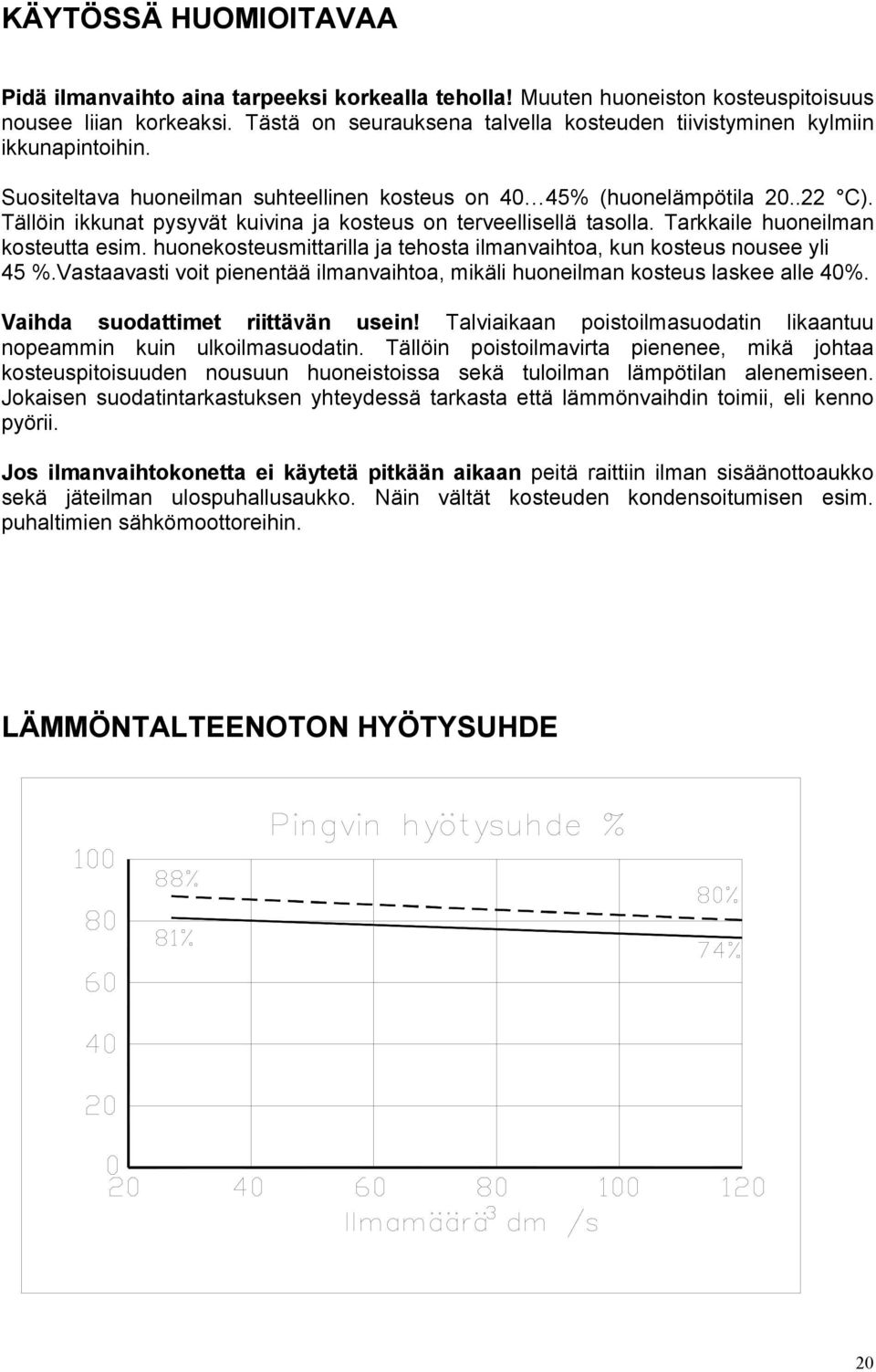 Tällöin ikkunat pysyvät kuivina ja kosteus on terveellisellä tasolla. Tarkkaile huoneilman kosteutta esim. huonekosteusmittarilla ja tehosta ilmanvaihtoa, kun kosteus nousee yli 45 %.