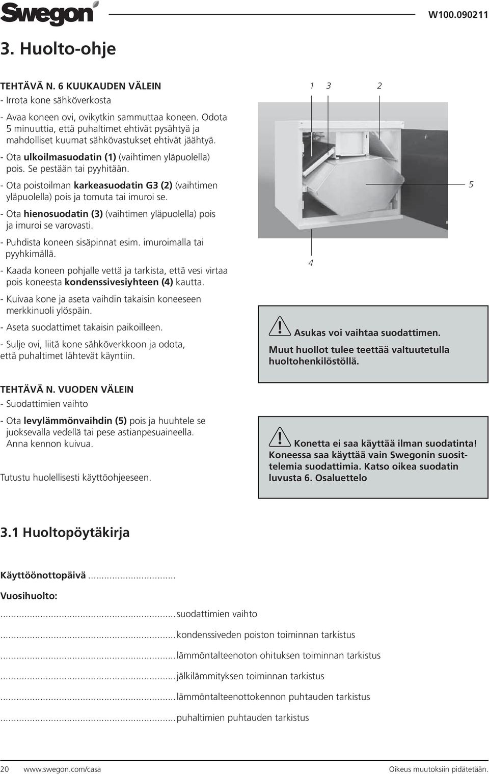 1 3 2 - Ota poistoilman karkeasuodatin G3 (2) (vaihtimen yläpuolella) pois ja tomuta tai imuroi se. 5 - Ota hienosuodatin (3) (vaihtimen yläpuolella) pois ja imuroi se varovasti.