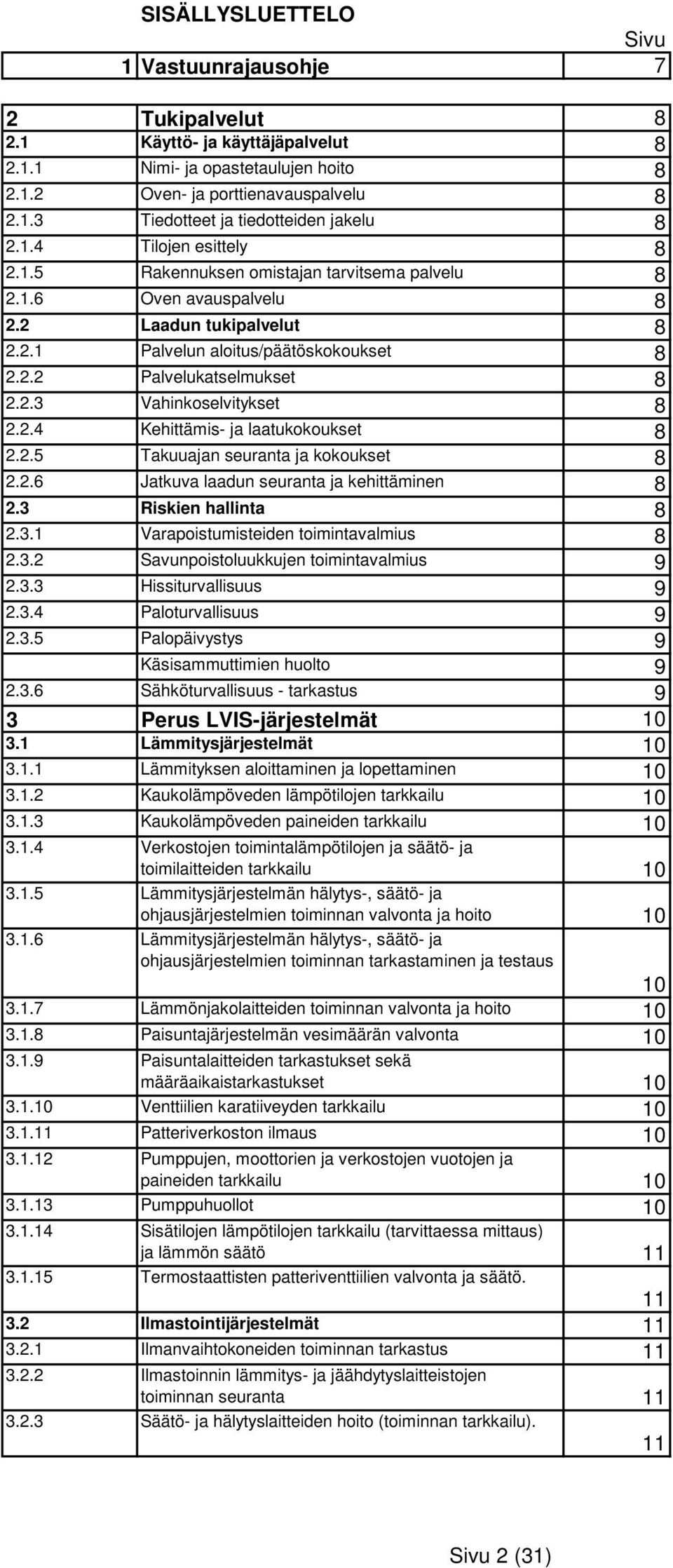 2.4 Kehittämis- ja laatukokoukset 8 2.2.5 Takuuajan seuranta ja kokoukset 8 2.2.6 Jatkuva laadun seuranta ja kehittäminen 8 2.3 Riskien hallinta 8 2.3.1 Varapoistumisteiden toimintavalmius 8 2.3.2 Savunpoistoluukkujen toimintavalmius 9 2.