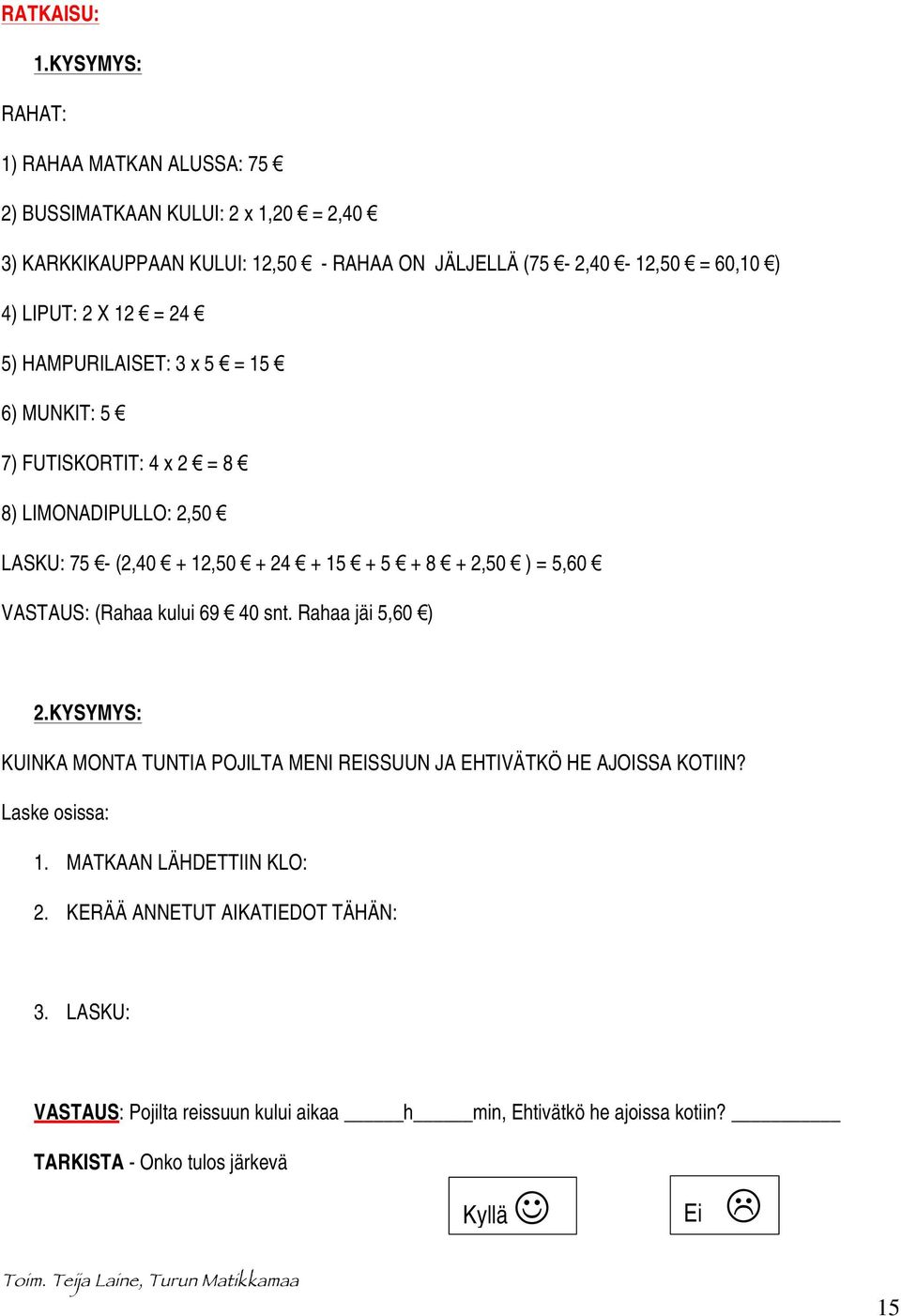 X 12 = 24 5) HAMPURILAISET: 3 x 5 = 15 6) MUNKIT: 5 7) FUTISKORTIT: 4 x 2 = 8 8) LIMONADIPULLO: 2,50 LASKU: 75 - (2,40 + 12,50 + 24 + 15 + 5 + 8 + 2,50 ) = 5,60 VASTAUS: