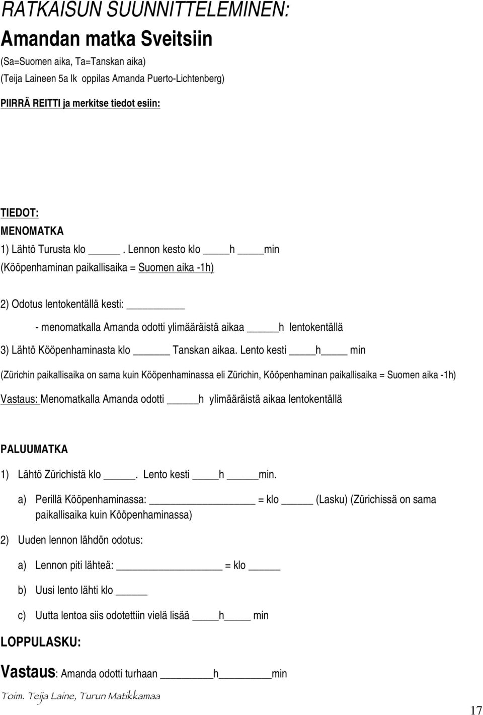 Lennon kesto klo h min (Kööpenhaminan paikallisaika = Suomen aika -1h) 2) Odotus lentokentällä kesti: - menomatkalla Amanda odotti ylimääräistä aikaa h lentokentällä 3) Lähtö Kööpenhaminasta klo