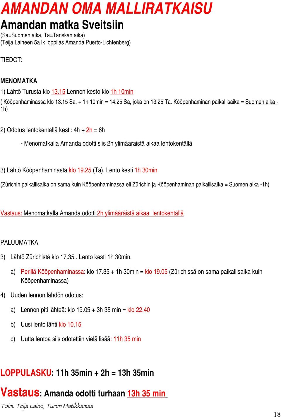 Kööpenhaminan paikallisaika = Suomen aika - 1h) 2) Odotus lentokentällä kesti: 4h + 2h = 6h - Menomatkalla Amanda odotti siis 2h ylimääräistä aikaa lentokentällä 3) Lähtö Kööpenhaminasta klo 19.