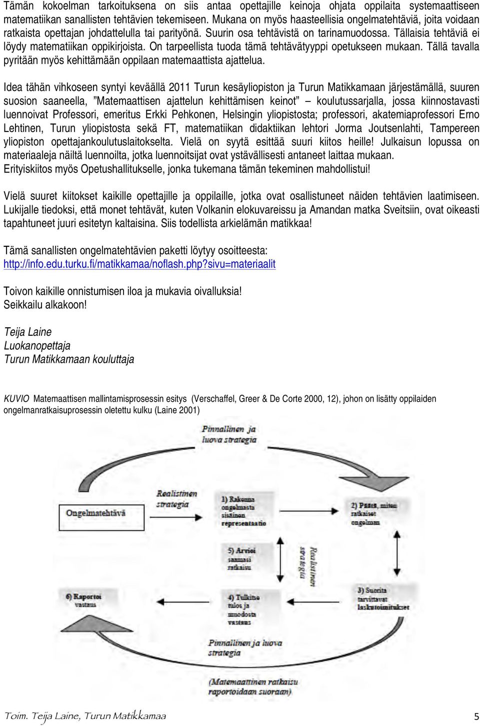 Tällaisia tehtäviä ei löydy matematiikan oppikirjoista. On tarpeellista tuoda tämä tehtävätyyppi opetukseen mukaan. Tällä tavalla pyritään myös kehittämään oppilaan matemaattista ajattelua.