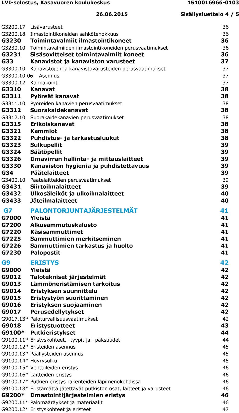 10 Kanavistojen ja kanavistovarusteiden perusvaatimukset 37 G3300.10.06 Asennus 37 G3300.12 Kannakointi 37 G3310 Kanavat 38 G3311 Pyöreät kanavat 38 G3311.