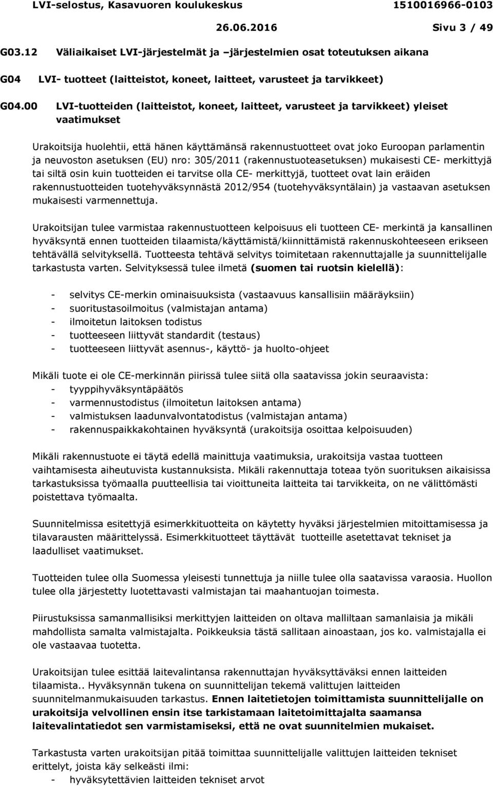 neuvoston asetuksen (EU) nro: 305/2011 (rakennustuoteasetuksen) mukaisesti CE- merkittyjä tai siltä osin kuin tuotteiden ei tarvitse olla CE- merkittyjä, tuotteet ovat lain eräiden rakennustuotteiden