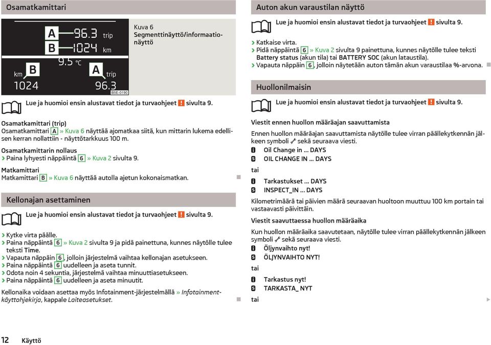 Vapauta näppäin 6, jolloin näytetään auton tämän akun varaustilaa %-arvona. Lue ja huomioi ensin alustavat tiedot ja turvaohjeet sivulta 9.