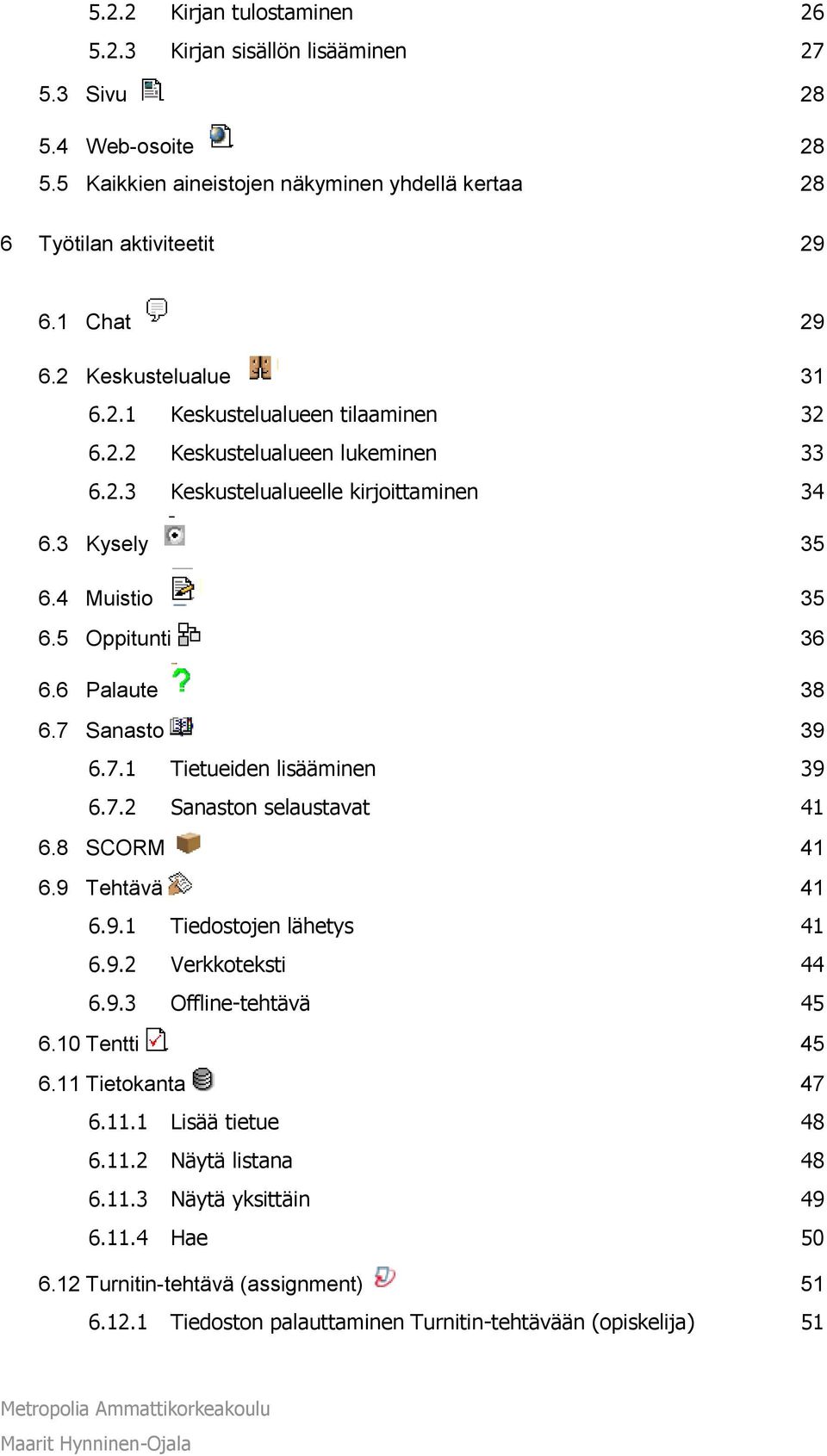 6 Palaute 38 6.7 Sanasto 39 6.7.1 Tietueiden lisääminen 39 6.7.2 Sanaston selaustavat 41 6.8 SCORM 41 6.9 Tehtävä 41 6.9.1 Tiedostojen lähetys 41 6.9.2 Verkkoteksti 44 6.9.3 Offline-tehtävä 45 6.