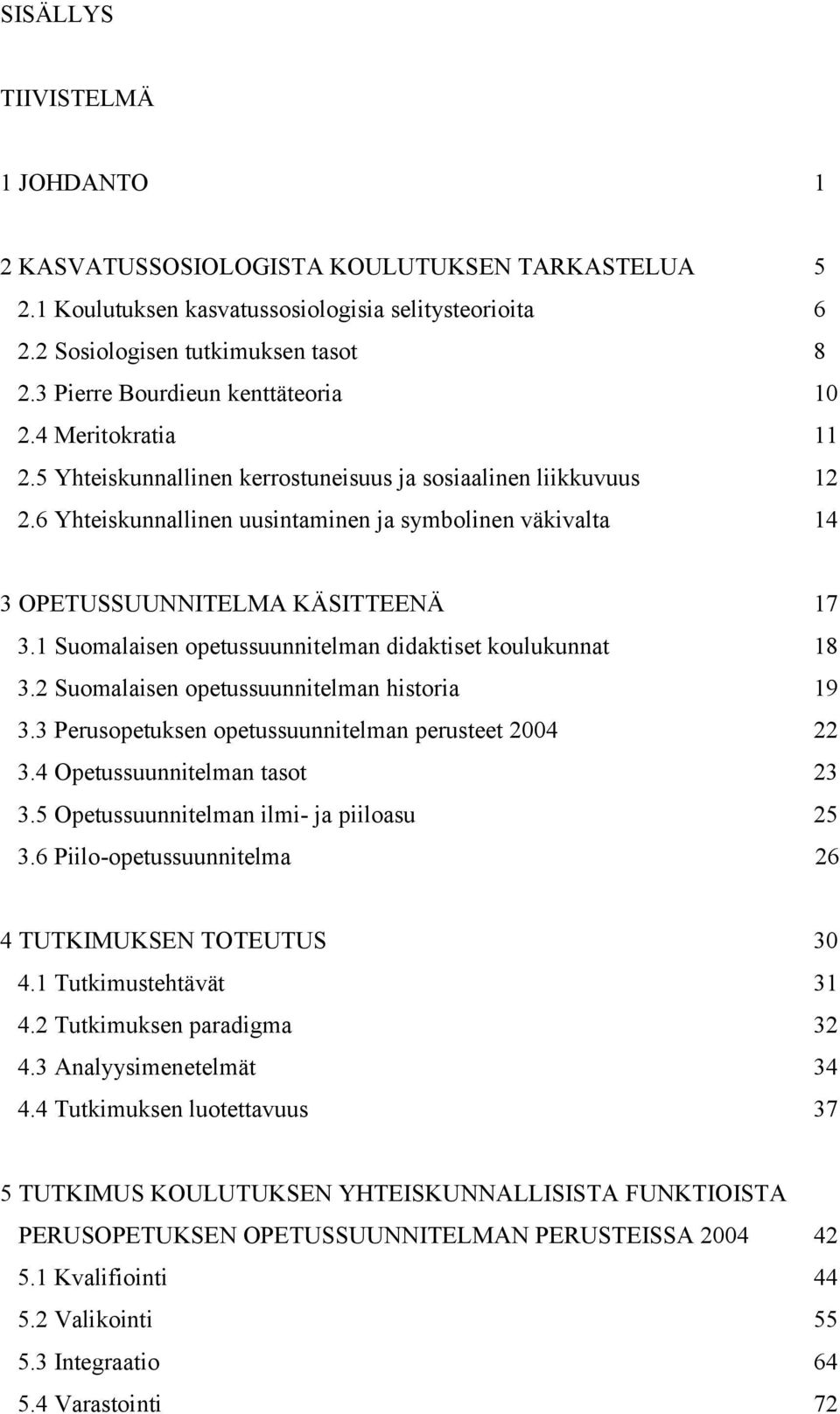 6 Yhteiskunnallinen uusintaminen ja symbolinen väkivalta 14 3 OPETUSSUUNNITELMA KÄSITTEENÄ 17 3.1 Suomalaisen opetussuunnitelman didaktiset koulukunnat 18 3.