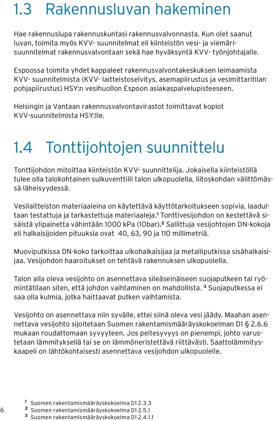 Espoossa toimita yhdet kappaleet rakennusvalvontakeskuksen leimaamista KVV- suunnitelmista (KVV- laitteistoselvitys, asemapiirustus ja vesimittaritilan pohjapiirustus) HSY:n vesihuollon Espoon