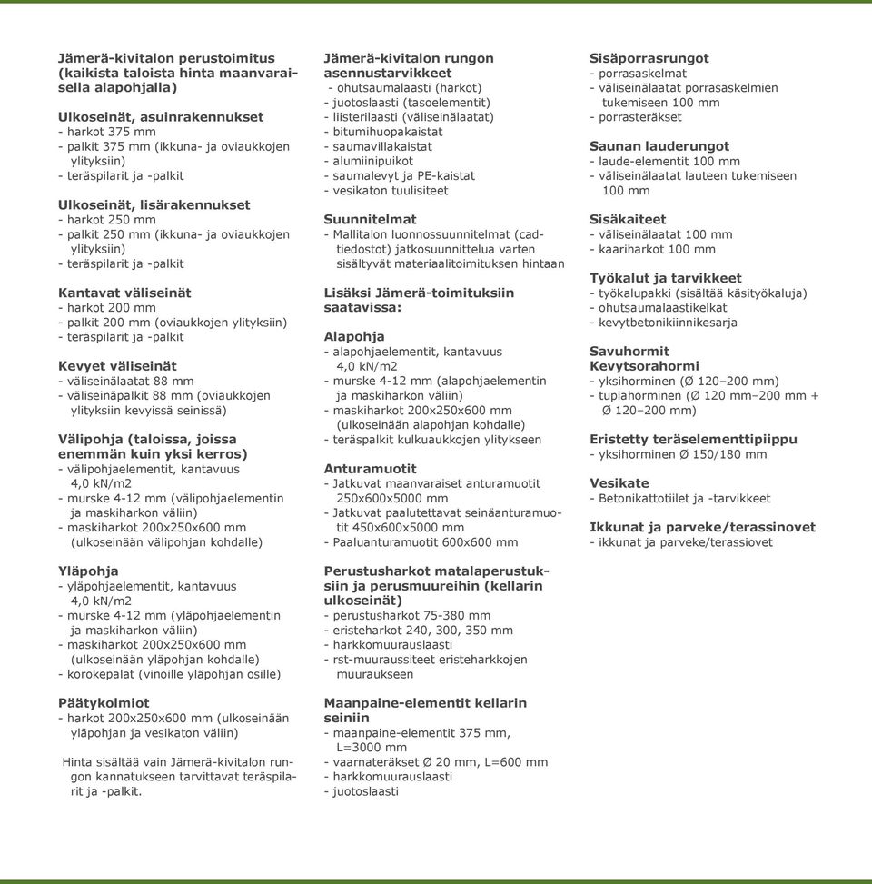 ylityksiin) - teräspilarit ja -palkit Kevyet väliseinät - väliseinälaatat 88 mm - väliseinäpalkit 88 mm (oviaukkojen ylityksiin kevyissä seinissä) Välipohja (taloissa, joissa enemmän kuin yksi