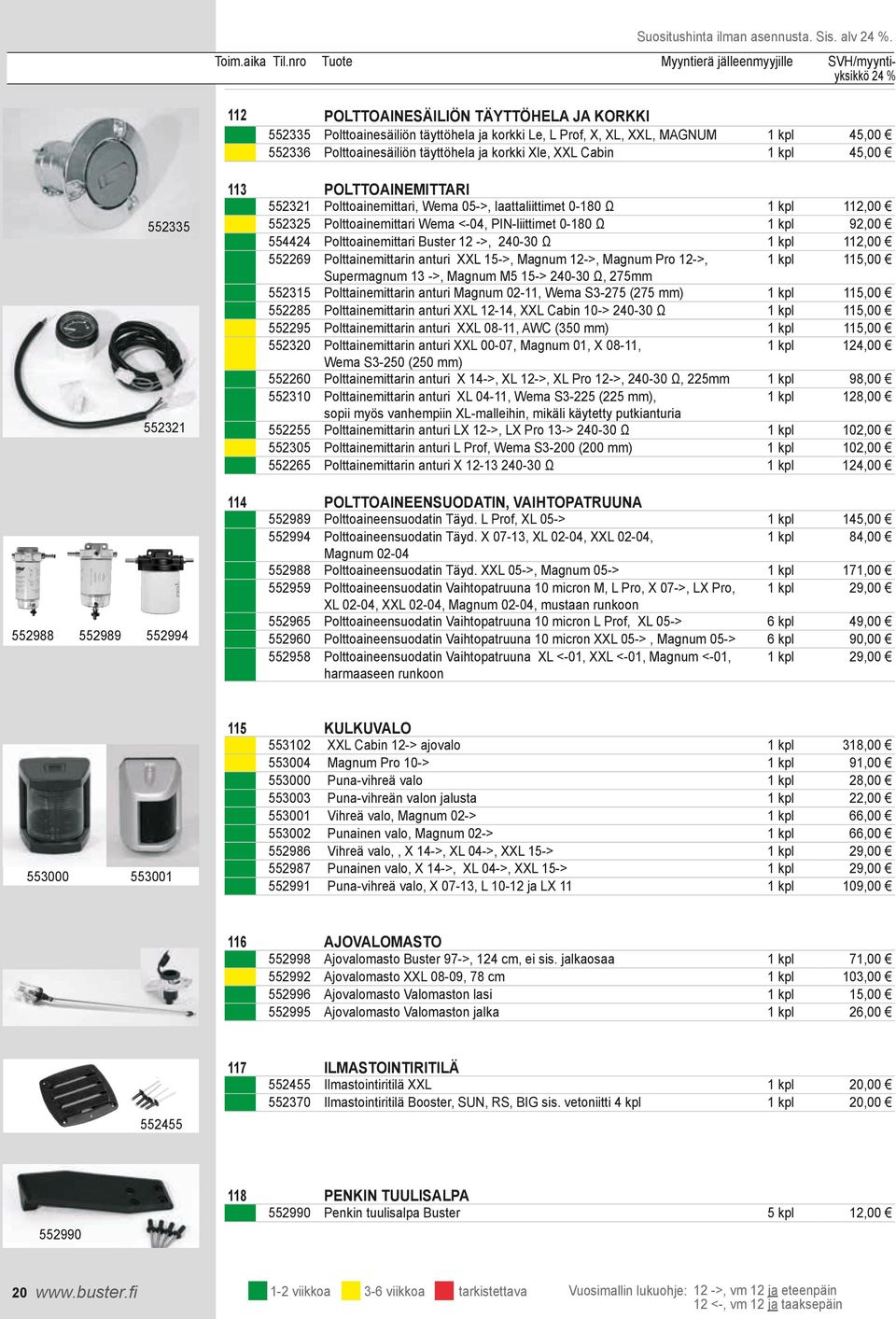 45,00 552335 552321 552988 552989 552994 113 POLTTOAINEMITTARI 552321 Polttoainemittari, Wema 05->, laattaliittimet 0-180 Ω 1 kpl 112,00 552325 Polttoainemittari Wema <-04, PIN-liittimet 0-180 Ω 1