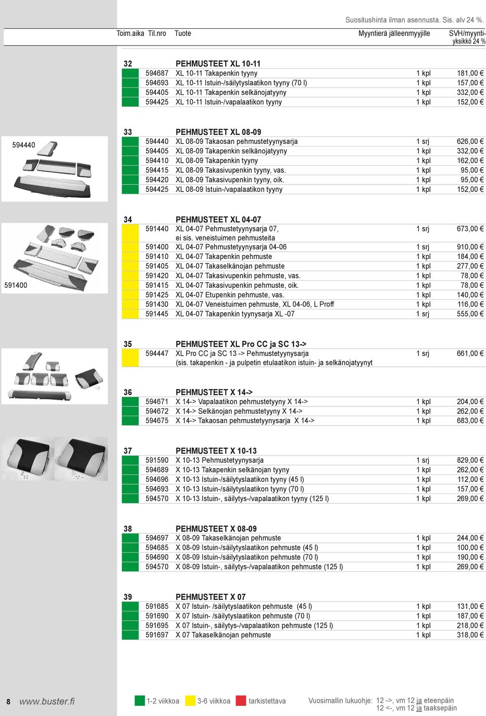 XL 10-11 Istuin-/vapalaatikon tyyny 1 kpl 152,00 594440 33 PEHMUSTEET XL 08-09 594440 XL 08-09 Takaosan pehmustetyynysarja 1 srj 626,00 594405 XL 08-09 Takapenkin selkänojatyyny 1 kpl 332,00 594410