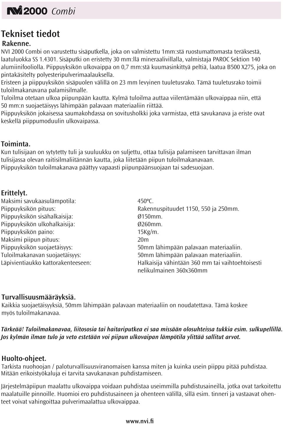 Piippuyksikön ulkovaippa on 0,7 mm:stä kuumasinkittyä peltiä, laatua B500 X275, joka on pintakäsitelty polyesteripulverimaalauksella.