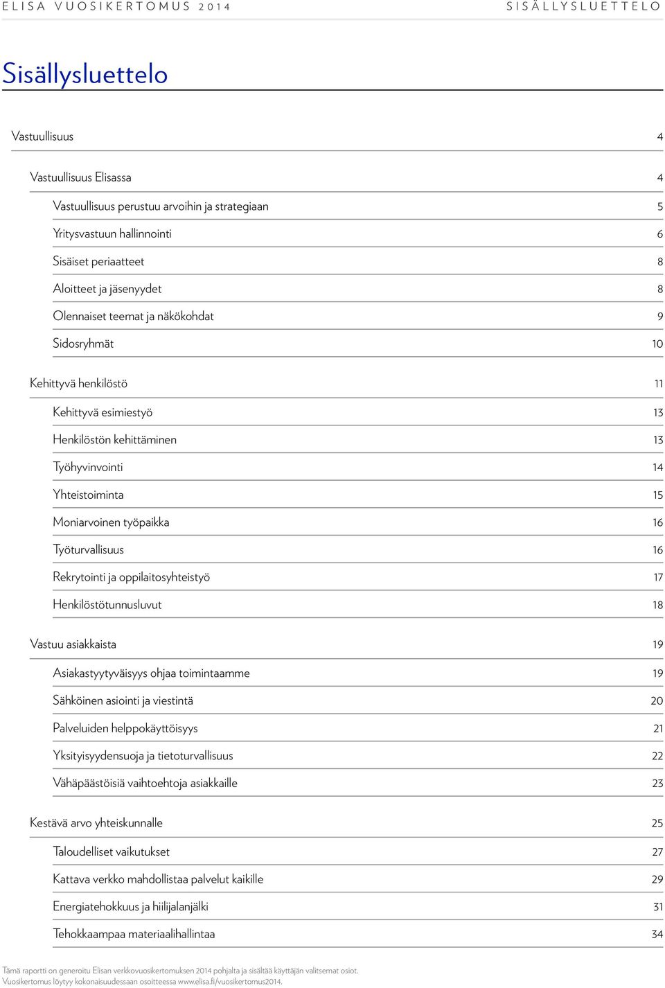 Työturvallisuus Rekrytointi ja oppilaitosyhteistyö Henkilöstötunnusluvut 11 13 13 14 15 16 16 17 18 Vastuu asiakkaista Asiakastyytyväisyys ohjaa toimintaamme Sähköinen asiointi ja viestintä