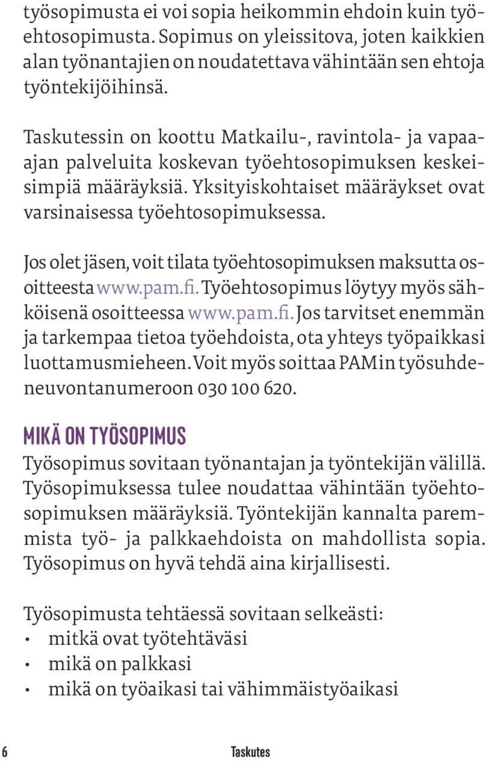 Jos olet jäsen, voit tilata työehtosopimuksen maksutta a osoitteesta www.pam.fi. Työehtosopimus löytyy myös sähköisenä osoitteessa www.pam.fi. Jos tarvitset enemmän ja tarkempaa tietoa työehdoista, ota yhteys työpaikkasi luottamusmieheen.