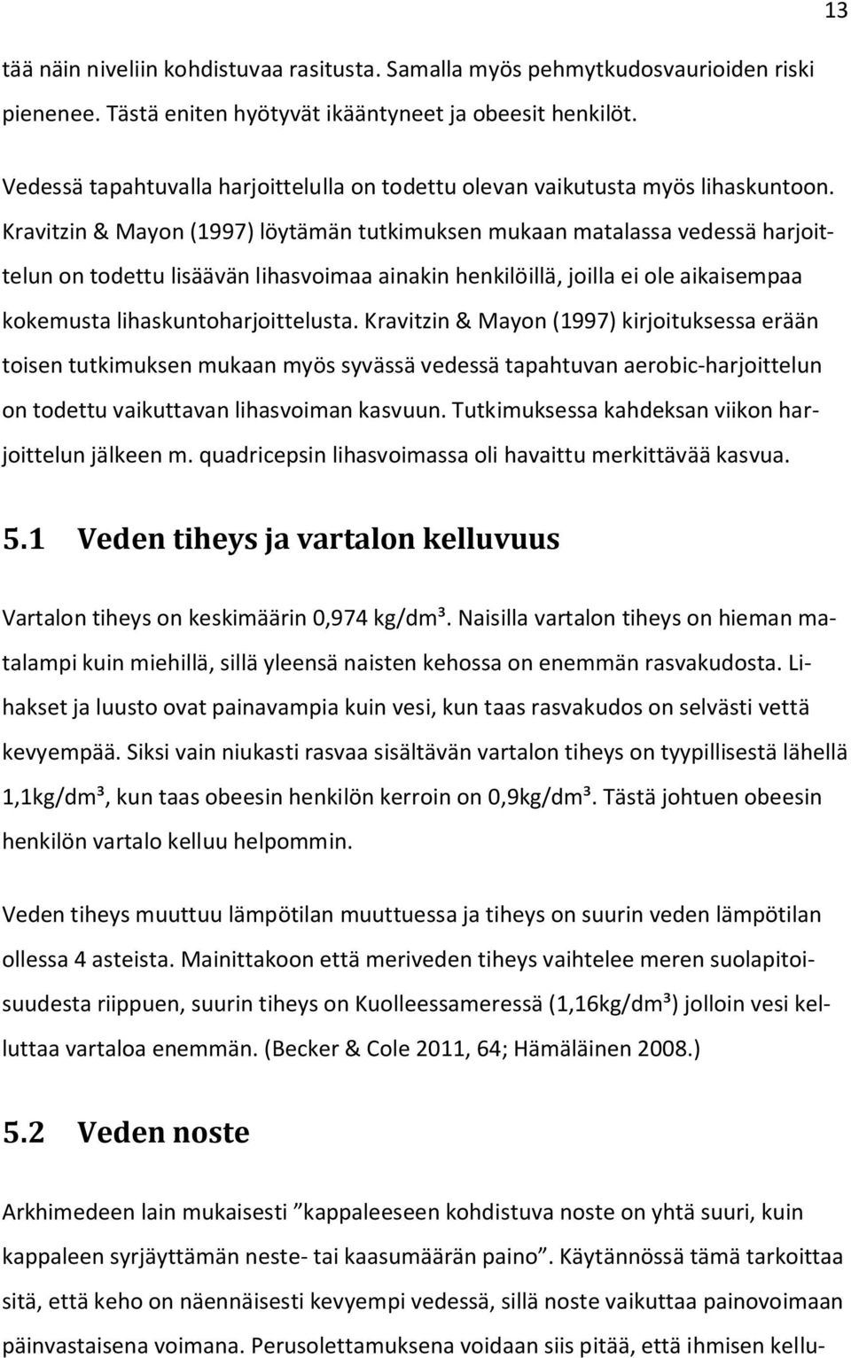 Kravitzin & Mayon (1997) löytämän tutkimuksen mukaan matalassa vedessä harjoittelun on todettu lisäävän lihasvoimaa ainakin henkilöillä, joilla ei ole aikaisempaa kokemusta lihaskuntoharjoittelusta.