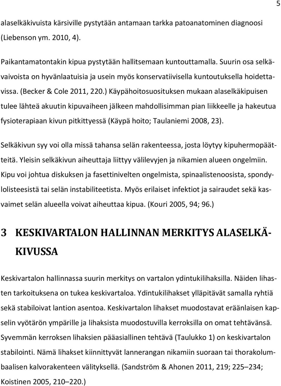 ) Käypähoitosuosituksen mukaan alaselkäkipuisen tulee lähteä akuutin kipuvaiheen jälkeen mahdollisimman pian liikkeelle ja hakeutua fysioterapiaan kivun pitkittyessä (Käypä hoito; Taulaniemi 2008,