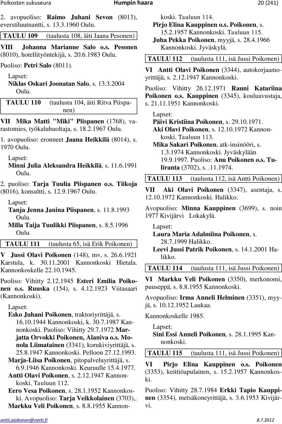 TAULU 110 (taulusta 104, äiti Ritva Piispanen) VII Mika Matti "Miki" Piispanen (1768), varastomies, työkaluhuoltaja, s. 18.2.1967 Oulu. 1. avopuoliso: eronneet Jaana Heikkilä (8014), s. 1970 Oulu.