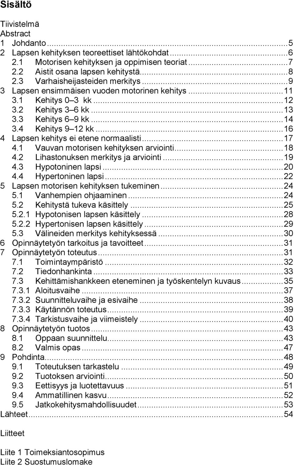 .. 16 4 Lapsen kehitys ei etene normaalisti... 17 4.1 Vauvan motorisen kehityksen arviointi... 18 4.2 Lihastonuksen merkitys ja arviointi... 19 4.3 Hypotoninen lapsi... 20 4.4 Hypertoninen lapsi.