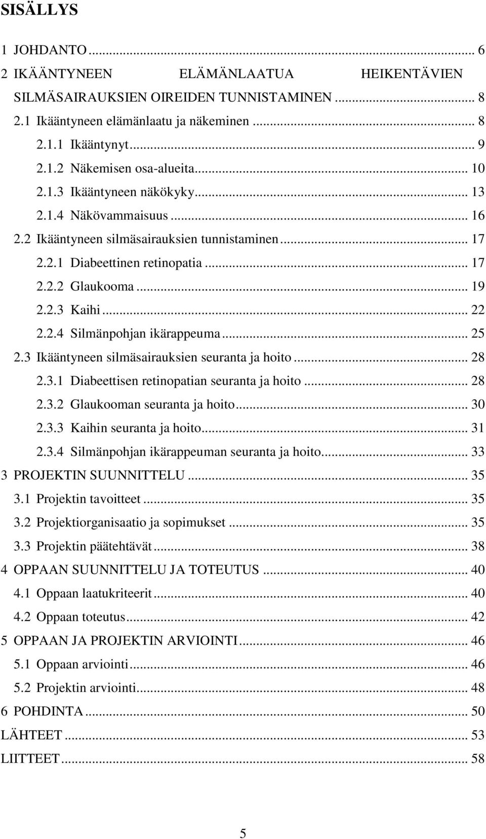 .. 25 2.3 Ikääntyneen silmäsairauksien seuranta ja hoito... 28 2.3.1 Diabeettisen retinopatian seuranta ja hoito... 28 2.3.2 Glaukooman seuranta ja hoito... 30 2.3.3 Kaihin seuranta ja hoito... 31 2.