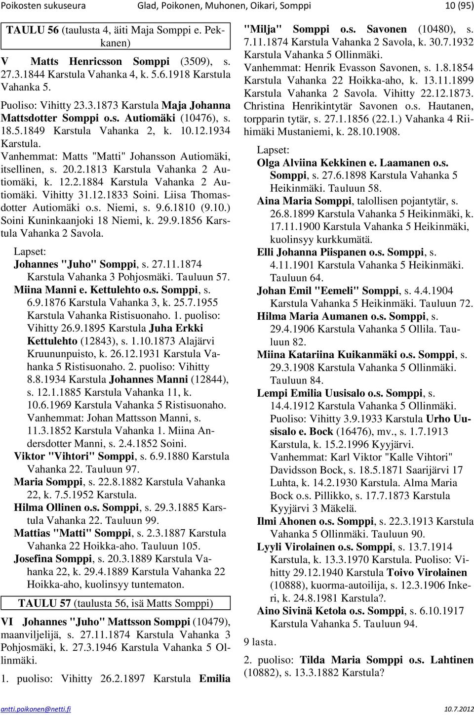 20.2.1813 Karstula Vahanka 2 Autiomäki, k. 12.2.1884 Karstula Vahanka 2 Autiomäki. Vihitty 31.12.1833 Soini. Liisa Thomasdotter Autiomäki o.s. Niemi, s. 9.6.1810 (9.10.) Soini Kuninkaanjoki 18 Niemi, k.