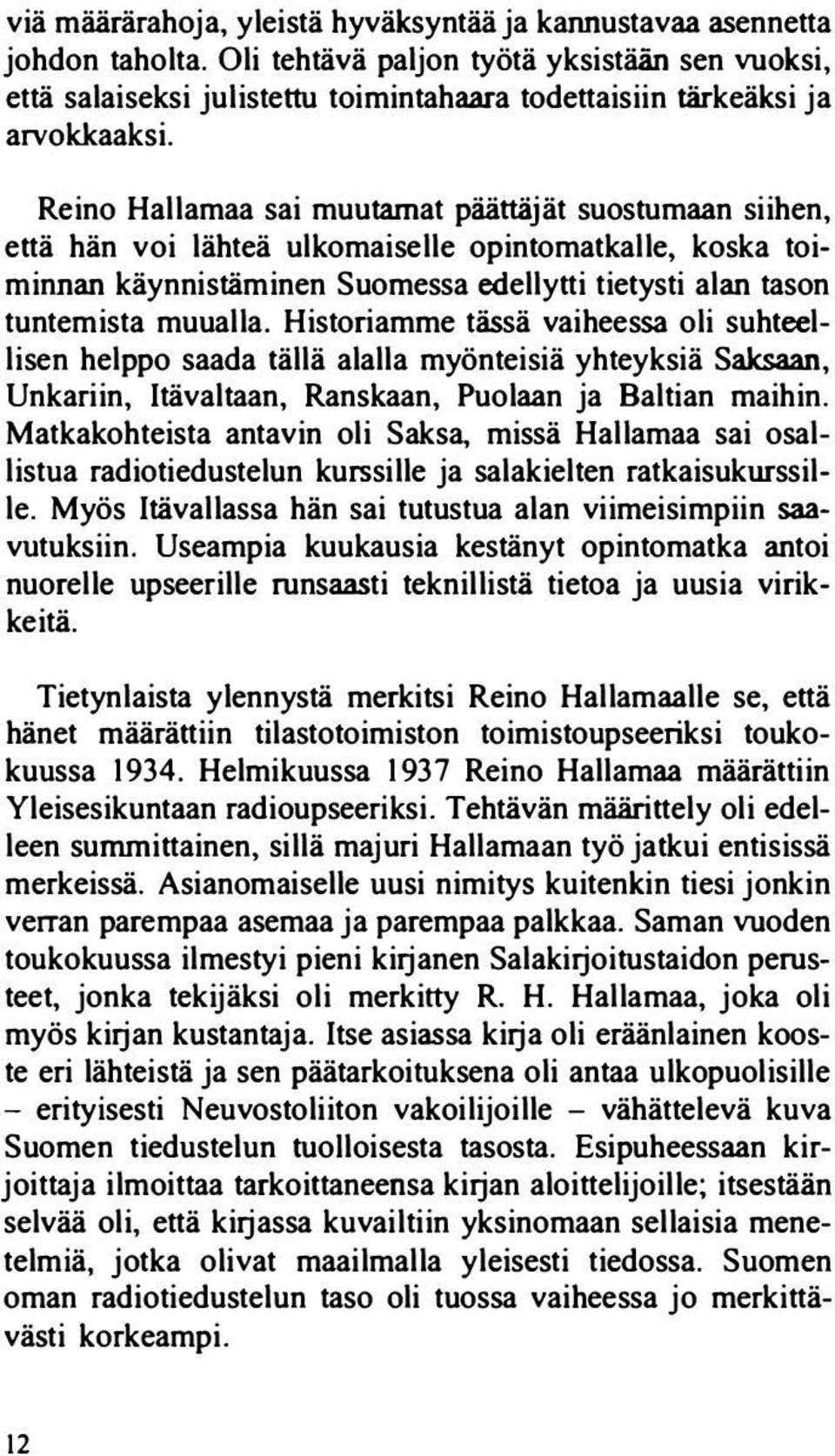 Reino Hallamaa sai muutamat päättäjät suostumaan siihen, että hän voi lähteä ulkomaiselle opintomatkalle, koska toiminnan käynnistäminen Suomessa edellytti tietysti alan tason tuntemista muualla.