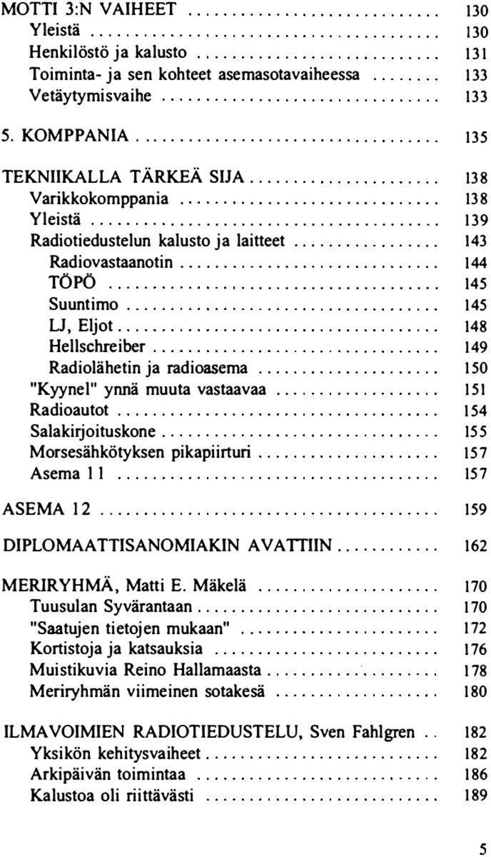 145 LJ, Eljot. 148 Hellschreiber 149 Radiolähetin ja radioasema 150 "Kyynel" ynnä muuta vastaavaa.. 151 Radioautot 154 Salakirjoituskone. 155 Morsesähkötyksen pikapiirturi 157 Asema II 157 ASEMA 12.