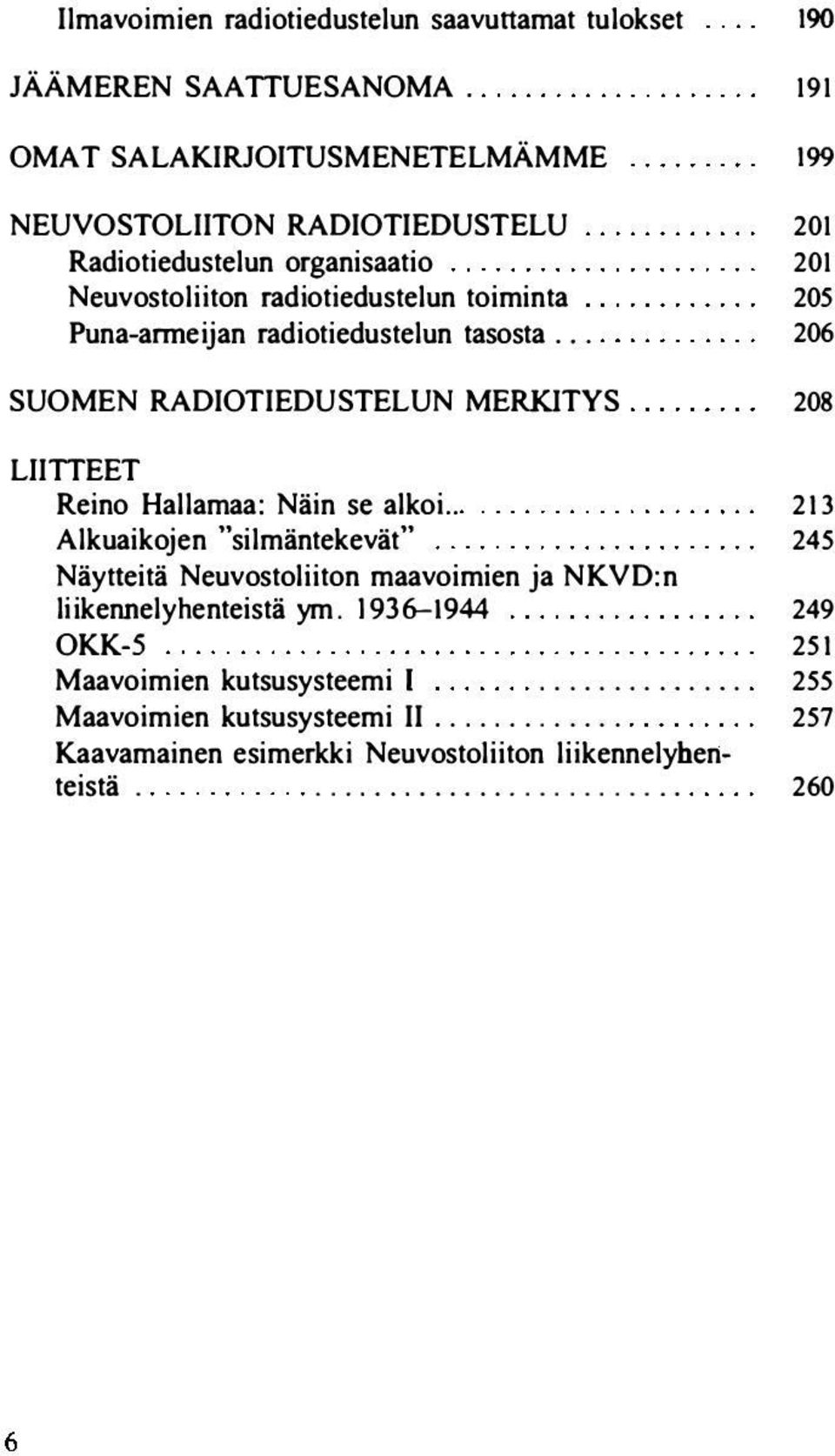 Puna-anneijan radiotiedustelun tasosta... 206 SUOMEN RADIOTIEDUSTELUN MERKJTYS 208 Ll!TTEET Reino Hallamaa: Näin se alkoi.