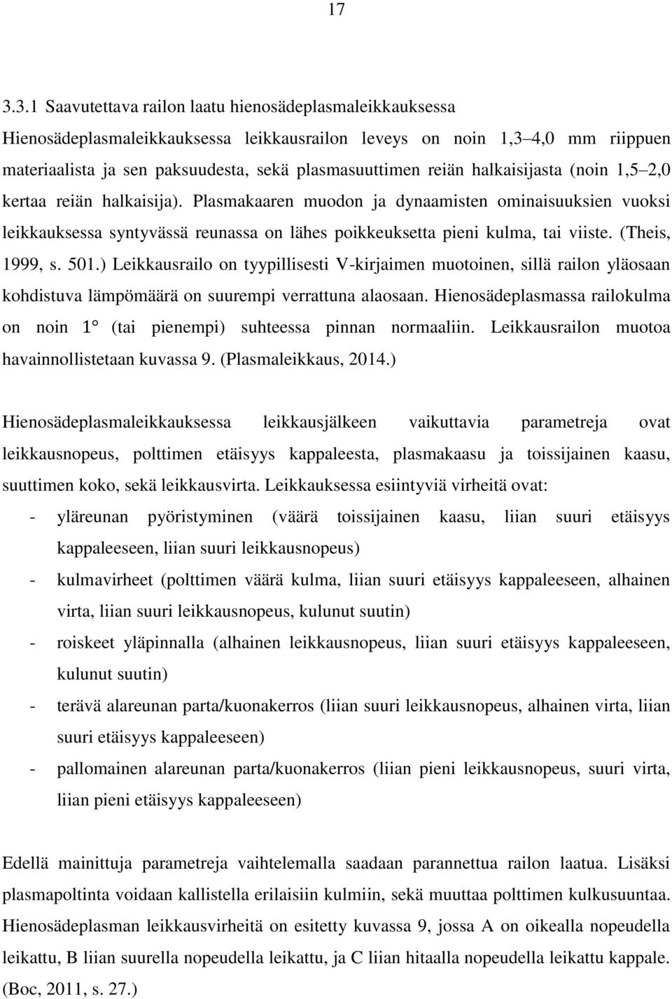 (Theis, 1999, s. 501.) Leikkausrailo on tyypillisesti V-kirjaimen muotoinen, sillä railon yläosaan kohdistuva lämpömäärä on suurempi verrattuna alaosaan.