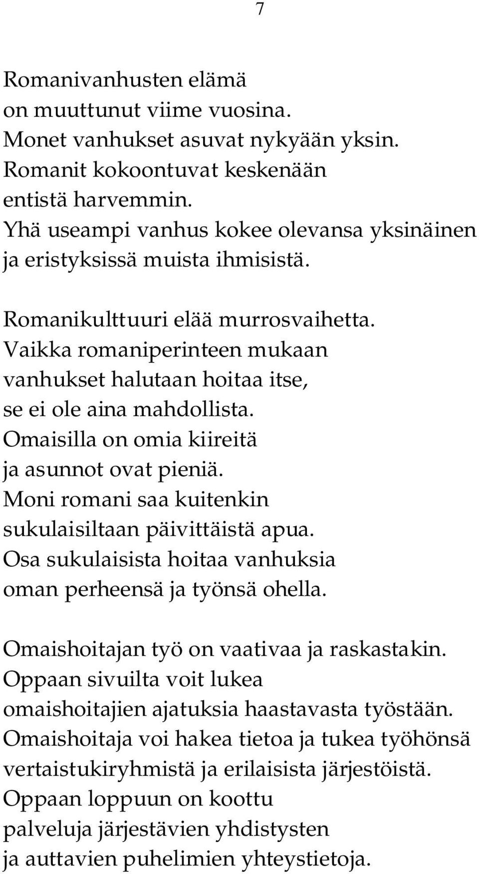 Vaikka romaniperinteen mukaan vanhukset halutaan hoitaa itse, se ei ole aina mahdollista. Omaisilla on omia kiireitä ja asunnot ovat pieniä. Moni romani saa kuitenkin sukulaisiltaan päivittäistä apua.