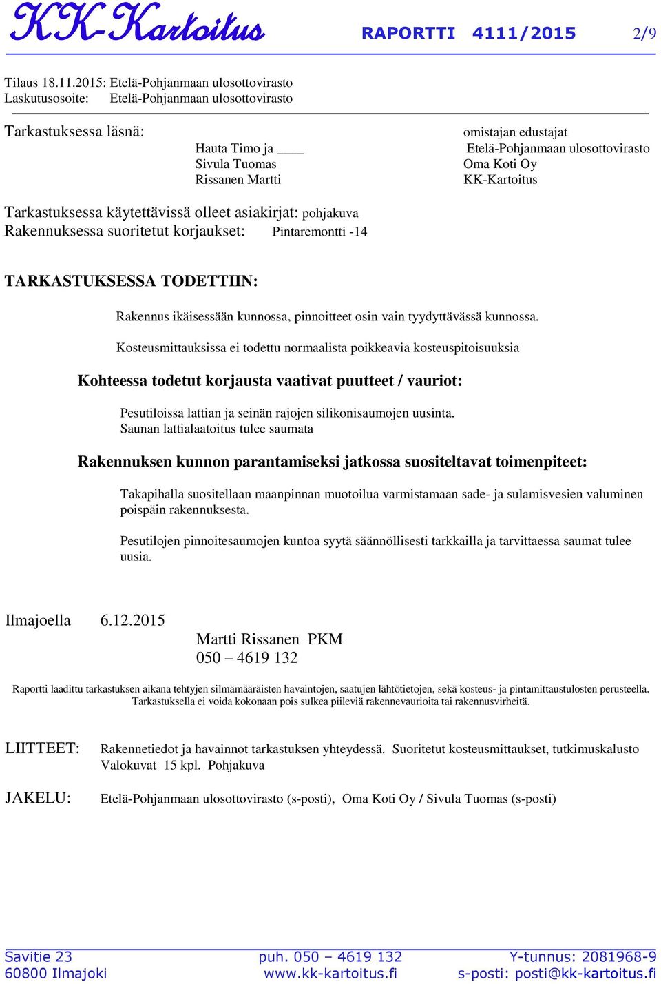 2015: Etelä-Pohjanmaan ulosottovirasto Laskutusosoite: Etelä-Pohjanmaan ulosottovirasto Tarkastuksessa läsnä: Hauta Timo ja Sivula Tuomas Rissanen Martti omistajan edustajat Etelä-Pohjanmaan