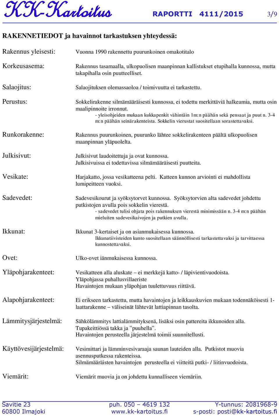 Salaojituksen olemassaoloa / toimivuutta ei tarkastettu. Sokkelirakenne silmämääräisesti kunnossa, ei todettu merkittäviä halkeamia, mutta osin maalipinnoite irronnut.