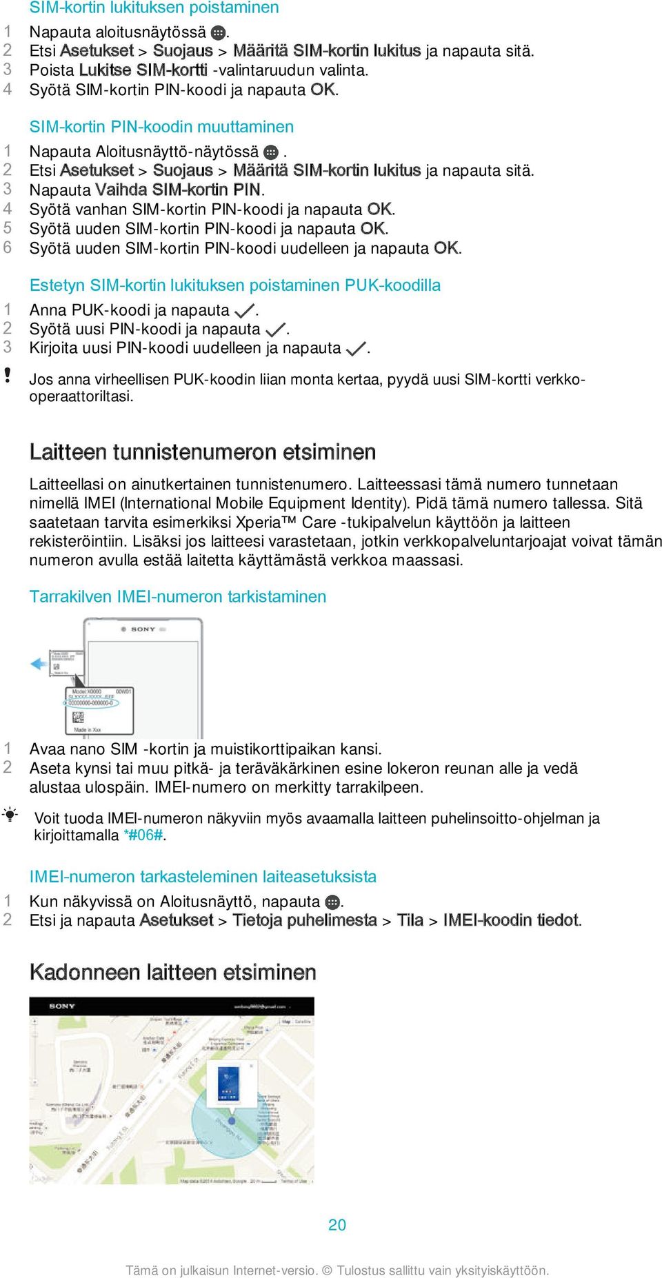 3 Napauta Vaihda SIM-kortin PIN. 4 Syötä vanhan SIM-kortin PIN-koodi ja napauta OK. 5 Syötä uuden SIM-kortin PIN-koodi ja napauta OK. 6 Syötä uuden SIM-kortin PIN-koodi uudelleen ja napauta OK.