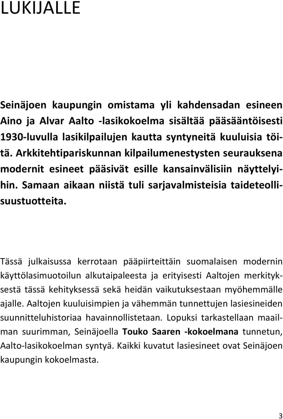 Tässä julkaisussa kerrotaan pääpiirteittäin suomalaisen modernin käyttölasimuotoilun alkutaipaleesta ja erityisesti Aaltojen merkityksestä tässä kehityksessä sekä heidän vaikutuksestaan myöhemmälle