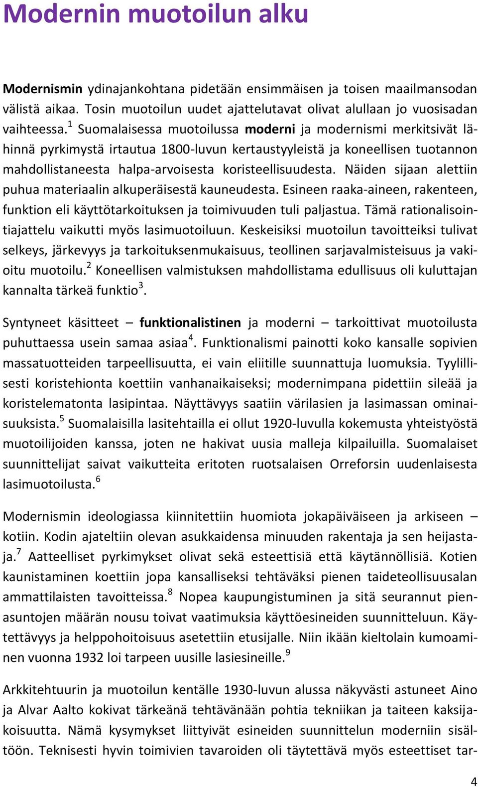 Näiden sijaan alettiin puhua materiaalin alkuperäisestä kauneudesta. Esineen raaka-aineen, rakenteen, funktion eli käyttötarkoituksen ja toimivuuden tuli paljastua.