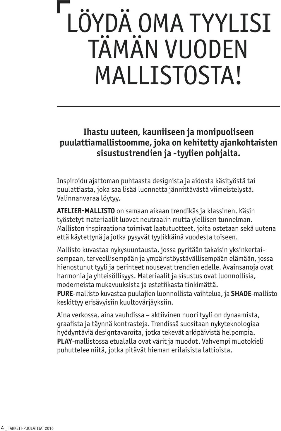 ATELIER-MALLISTO on samaan aikaan trendikäs ja klassinen. Käsin työstetyt materiaalit luovat neutraalin mutta ylellisen tunnelman.