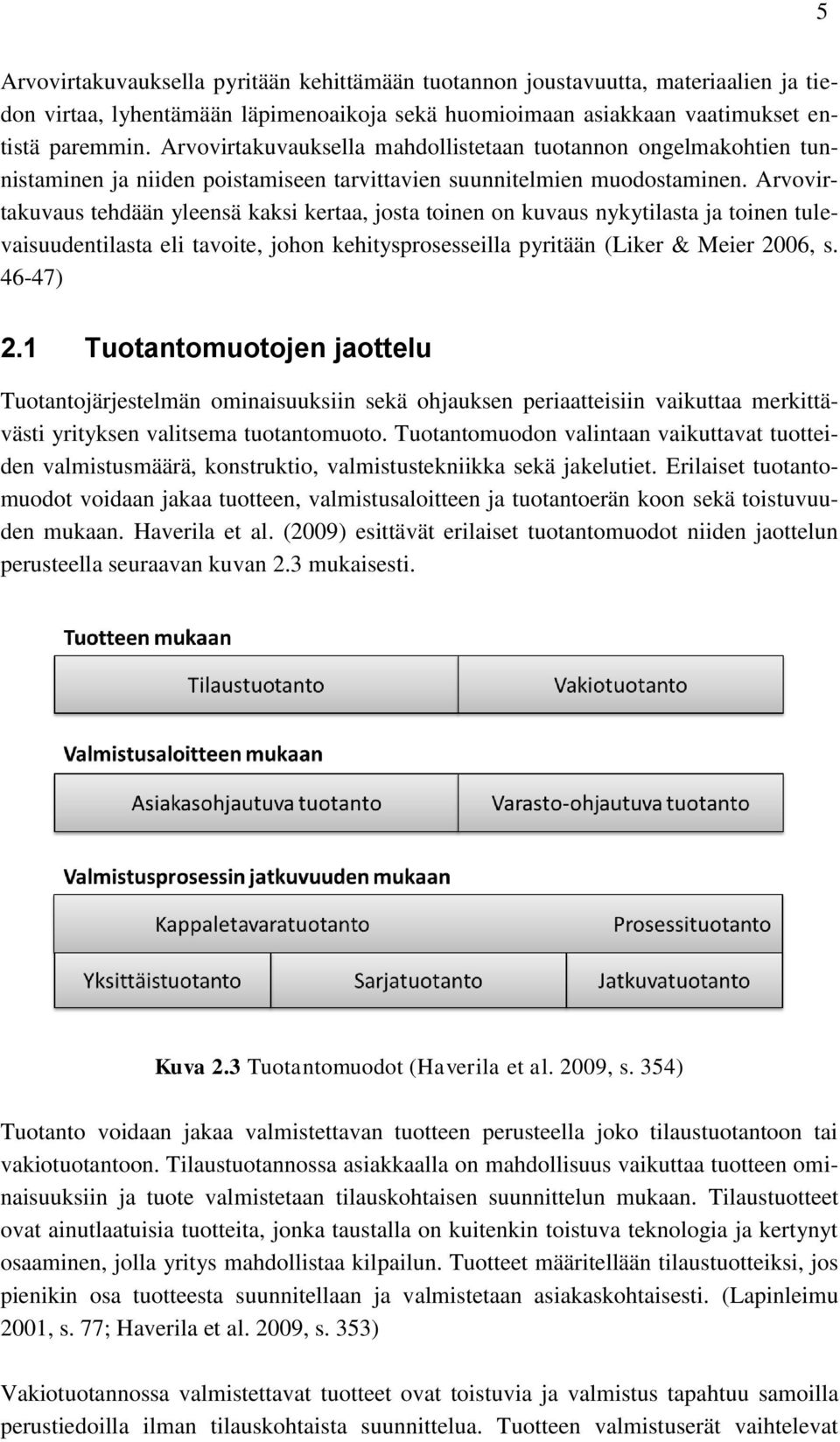 Arvovirtakuvaus tehdään yleensä kaksi kertaa, josta toinen on kuvaus nykytilasta ja toinen tulevaisuudentilasta eli tavoite, johon kehitysprosesseilla pyritään (Liker & Meier 2006, s. 46-47) 2.