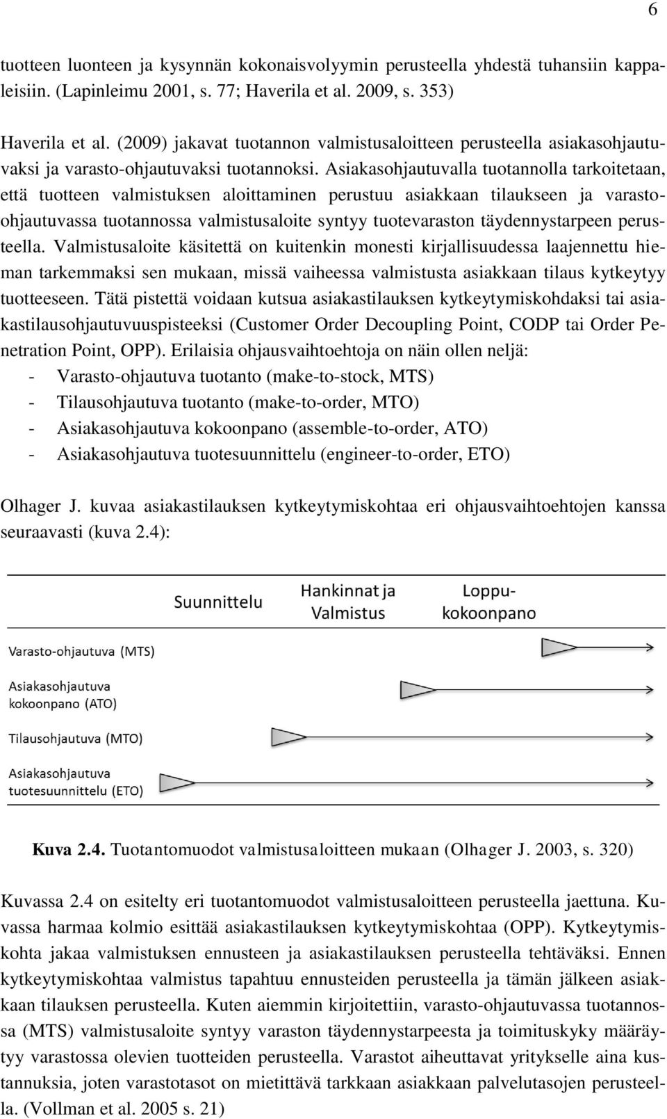 Asiakasohjautuvalla tuotannolla tarkoitetaan, että tuotteen valmistuksen aloittaminen perustuu asiakkaan tilaukseen ja varastoohjautuvassa tuotannossa valmistusaloite syntyy tuotevaraston